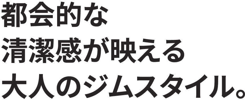 都会的な清潔感が映える大人のジムスタイル。
