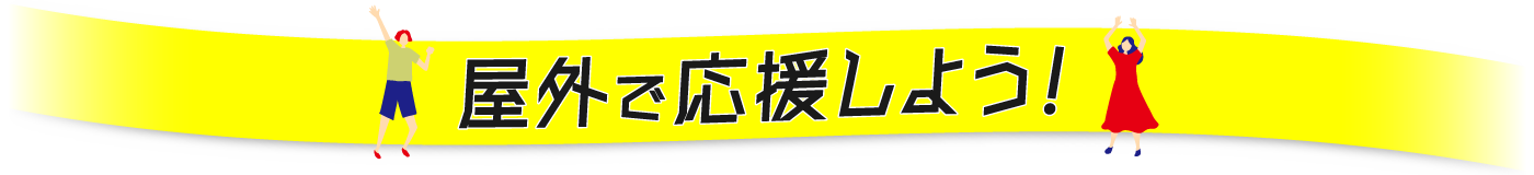 屋外で応援しよう！