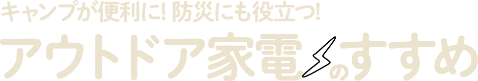 キャンプが便利に！防災にも役立つ！アウトドア家電のすすめ