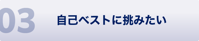 03 自己ベストに挑みたい