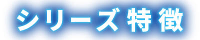 シリーズ特徴