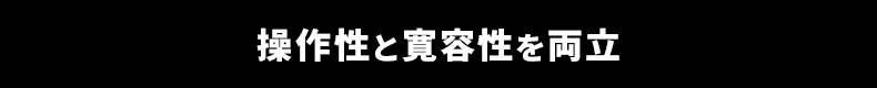 操作性と寛容性を両立