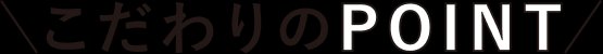 こだわりのPOINT
