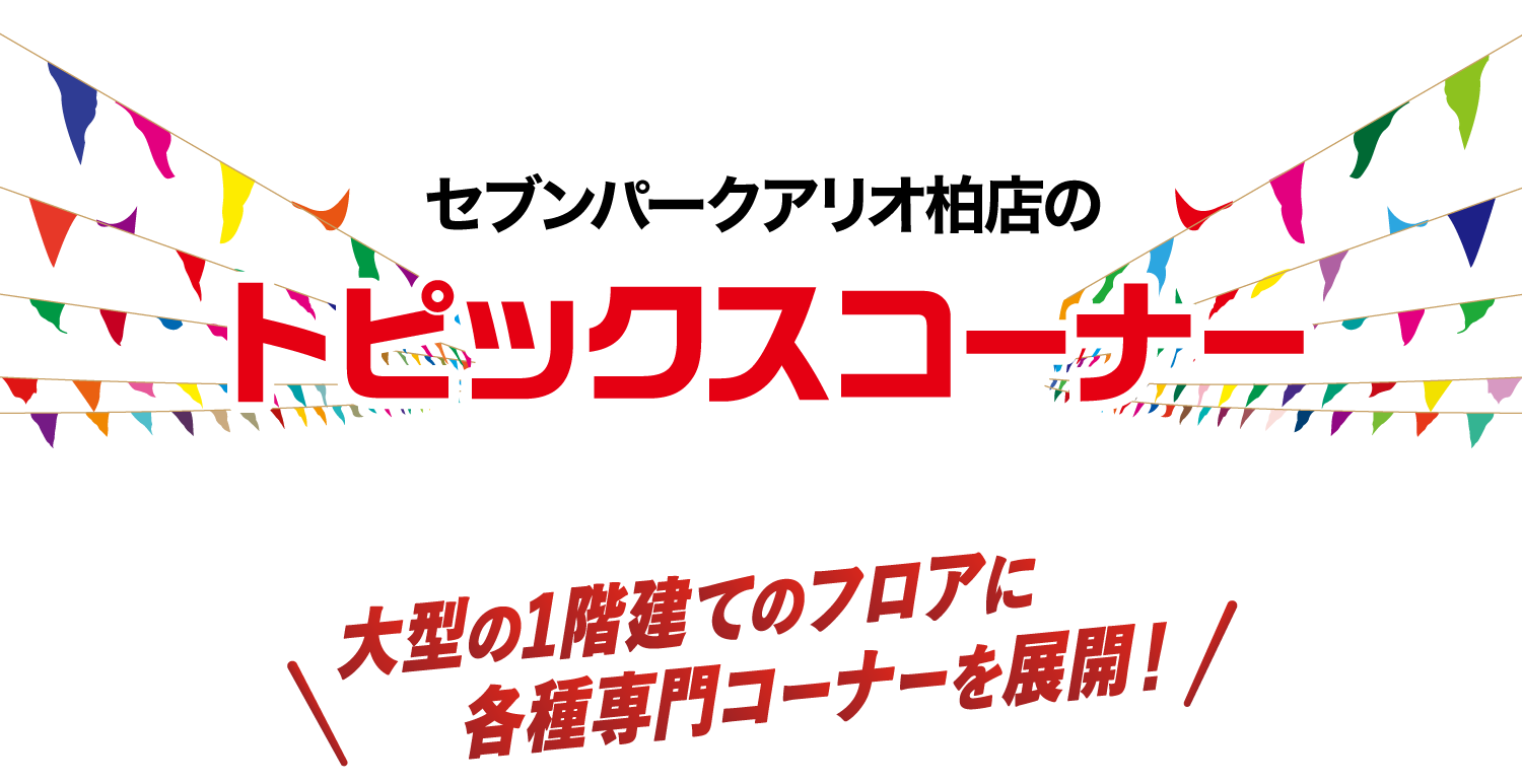 セブンパークアリオ柏店のトピックスコーナー 大型の1階建てのフロアに各種専門コーナーを展開！