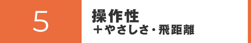 操作性+やさしさ・飛距離
