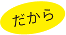 だから