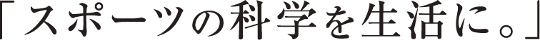 「スポーツの科学を生活に。」