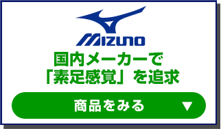 国内メーカーで
「素足感覚」を追求 ミズノの商品をみる