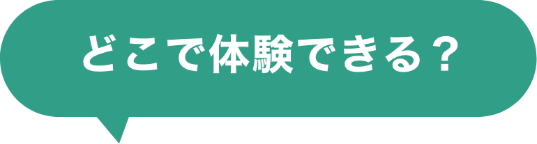 どこで体験できる？