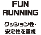 FUN RUNNING クッション性・安定性を重視
