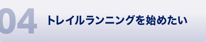 04 トレイルランニングを始めたい