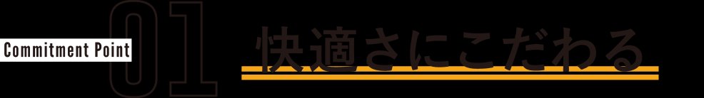 Commitment Point01 快適さにこだわる