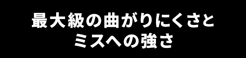 最大級の曲がりにくさとミスへの強さ