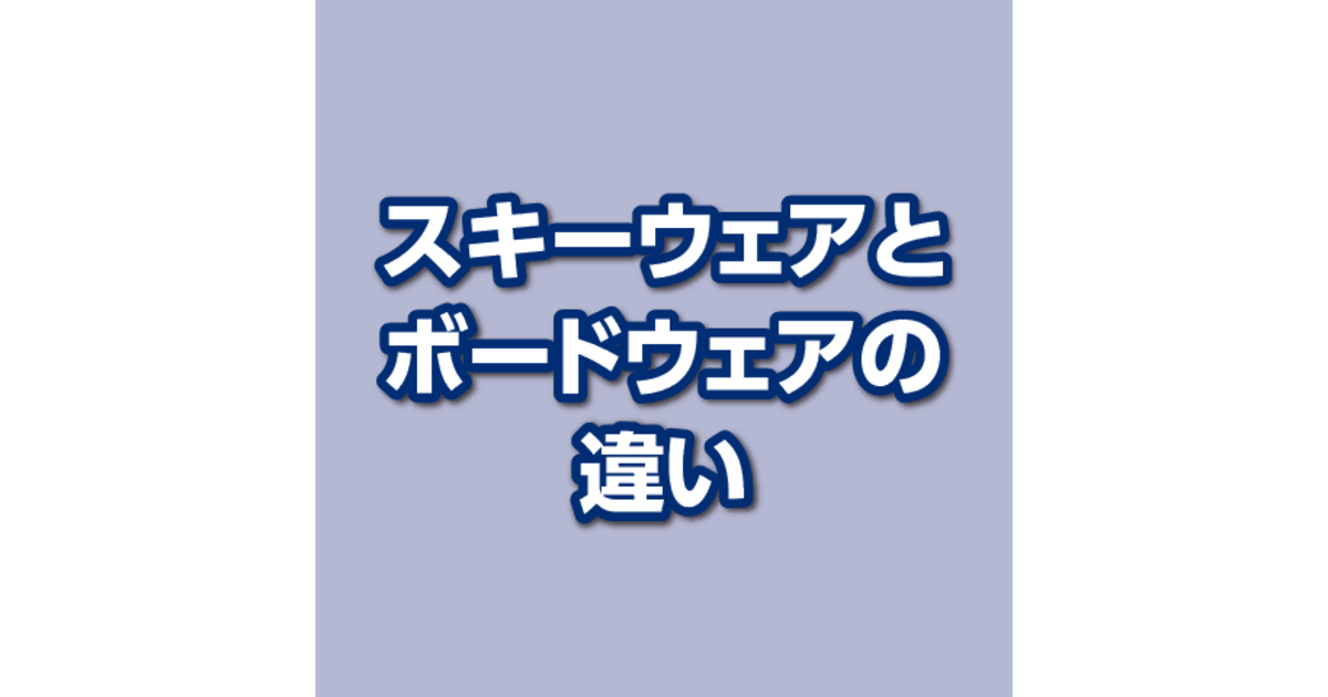 スキーウェアとボードウェアの違い スーパースポーツゼビオ スキーウェアとボードウェアの違い スーパースポーツゼビオ