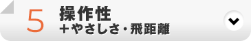 操作性+やさしさ・飛距離