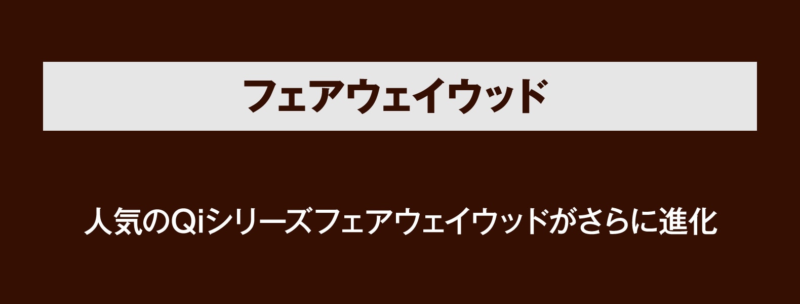 フェアウェイウッド 人気のQiシリーズフェアウェイウッドがさらに進化